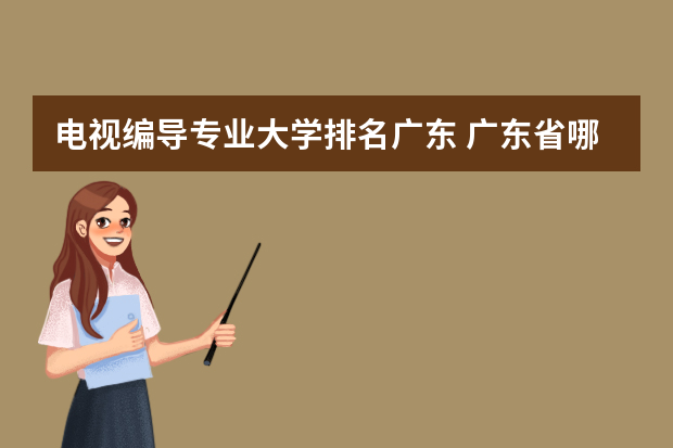 电视编导专业大学排名广东 广东省哪些大学有影视编导专业